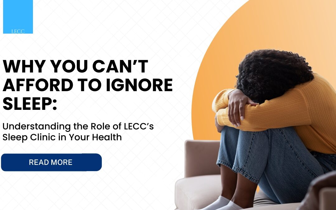 Why You Can’t Afford to Ignore Sleep: Understanding the Role of LECC’s Sleep Clinic in Your Health