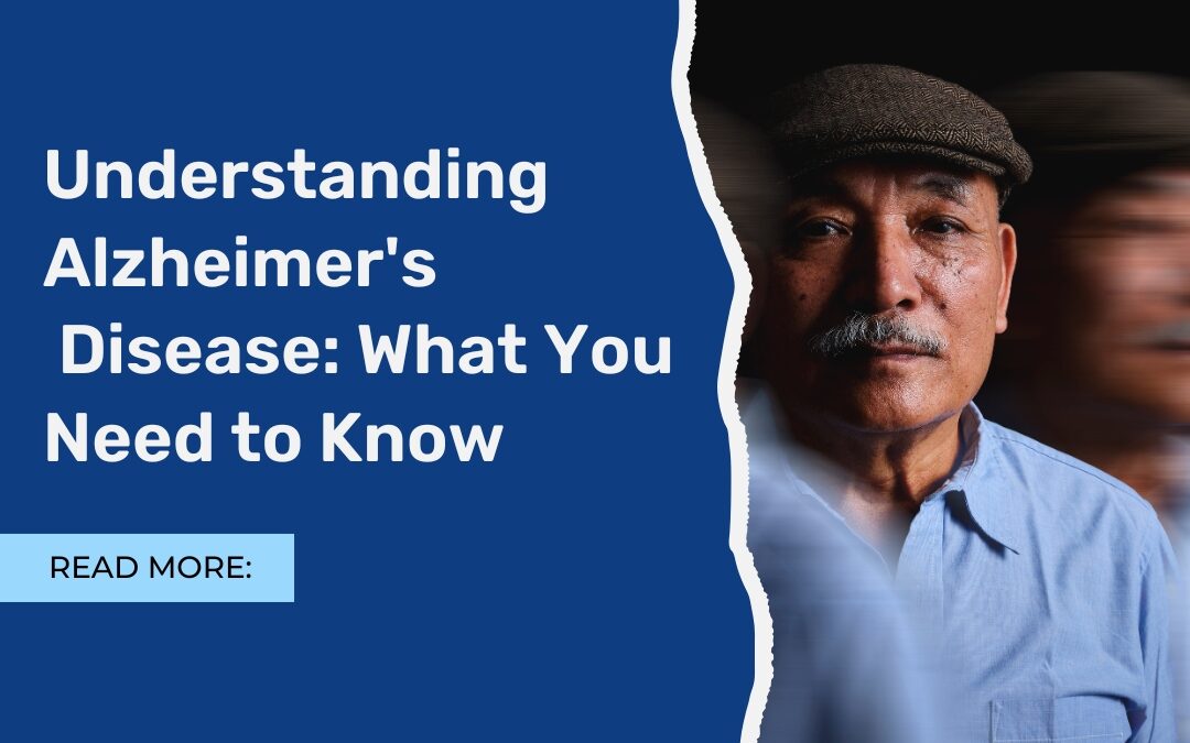 Understanding Alzheimer’s Disease: What You Need to Know