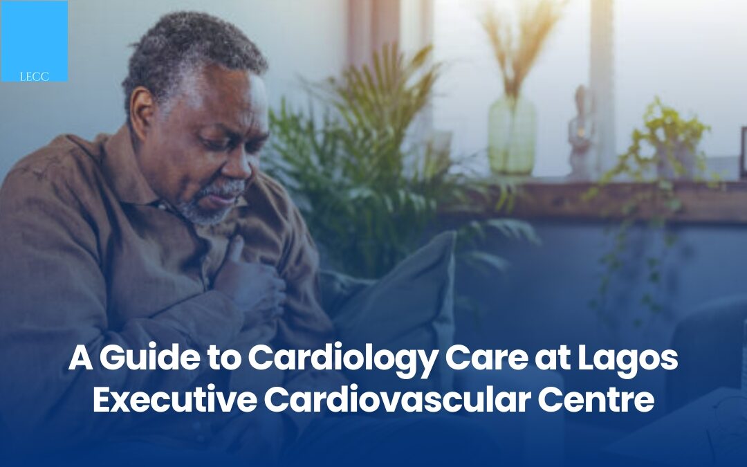 A Guide to Cardiology Care at Lagos Executive Cardiovascular Centre